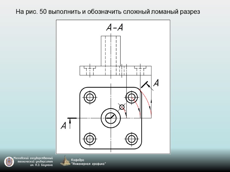 На рис. 50 выполнить и обозначить сложный ломаный разрез
